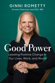 Title: Good Power: Leading Positive Change in Our Lives, Work, and World, Author: Ginni Rometty