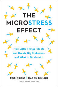 Title: The Microstress Effect: How Little Things Pile Up and Create Big Problems--and What to Do about It, Author: Rob Cross