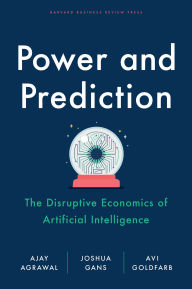 Download free books online Power and Prediction: The Disruptive Economics of Artificial Intelligence  9781647824198 by Ajay Agrawal, Joshua Gans, Avi Goldfarb in English