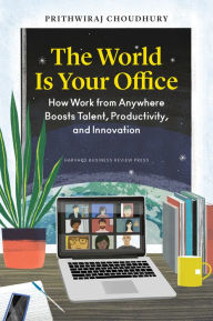 Title: The World Is Your Office: How Work from Anywhere Boosts Talent, Productivity, and Innovation, Author: Prithwiraj Choudhury