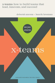 Title: X-Teams, Revised and Updated: How to Build Teams That Lead, Innovate, and Succeed, Author: Deborah Ancona