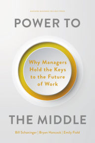 Title: Power to the Middle: Why Managers Hold the Keys to the Future of Work, Author: Bill Schaninger