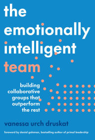 Title: The Emotionally Intelligent Team: Building Collaborative Groups that Outperform the Rest, Author: Vanessa Urch Druskat