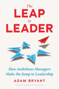 Title: The Leap to Leader: How Ambitious Managers Make the Jump to Leadership, Author: Adam Bryant