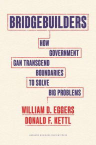 Title: Bridgebuilders: How Government Can Transcend Boundaries to Solve Big Problems, Author: William D. Eggers
