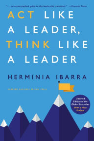Title: Act Like a Leader, Think Like a Leader, Updated Edition of the Global Bestseller, With a New Preface, Author: Herminia Ibarra