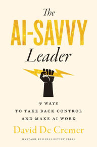 Title: The AI-Savvy Leader: Nine Ways to Take Back Control and Make AI Work, Author: David De Cremer