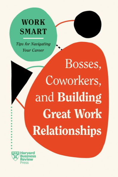 Bosses, Coworkers, and Building Great Work Relationships (HBR Smart Series)