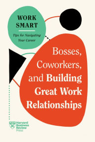 Title: Bosses, Coworkers, and Building Great Work Relationships (HBR Work Smart Series), Author: Harvard Business Review