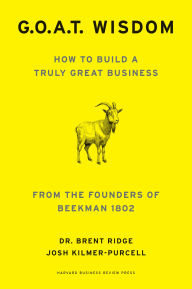 Title: G.O.A.T. Wisdom: How to Build a Truly Great Business--From the Founders of Beekman 1802, Author: Brent Ridge