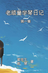 Title: How an Aged Kidult Learns Piano (Volume 1): 老顽童学琴日记：第一集, Author: Zhai Chong Sheng