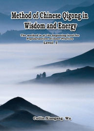 Title: Method of Chinese Qigong in Wisdom and Energy: The method is at the beginning level of Qigong for popularization of Inner Practice, Author: Xiaogang Wu