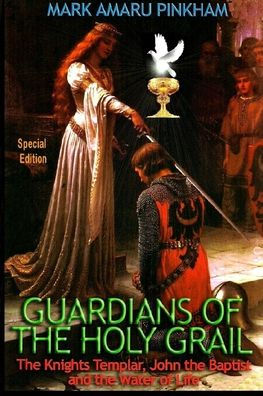 Guardians of the Holy Grail: The Knights Templar, John the Baptist and the Water of Life - Special Edition