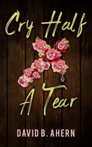 Title: Cry Half A Tear, Author: David B. Ahern