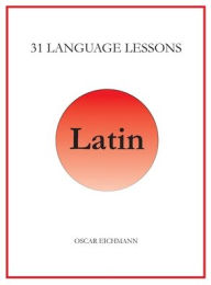 Title: 31 Language Lessons for Latin, Author: Oscar Reid Eichmann