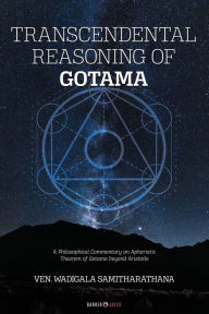 Title: TRANSCENDENTAL REASONING OF GOTAMA: A Philosophical Commentary on Aphoristic Theorem of Gotama beyond Aristotle, Author: VEN. WADIGALA SAMITHARATHANA