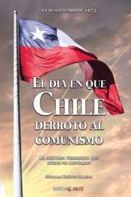 Title: El dï¿½a en que Chile derrotï¿½ al comunismo: La historia verdadera que otros no contaron, Author: Myriam Chavez Harris