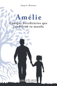 Title: Amï¿½lie: Cï¿½digos hereditarios que cambiarï¿½n tu mundo, Author: Jorge A. Martïnez