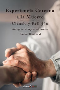 Title: Experiencia Cercana a la Muerte. Ciencia y Religiï¿½n: No soy Jesï¿½s, soy su Hermano, Author: Ramon Sandoval