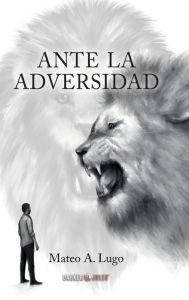 Title: ANTE LA ADVERSIDAD, Author: MATEO A. LUGO