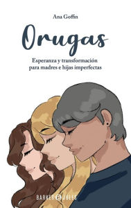 Title: Orugas: Esperanza y transformaciï¿½n para madres e hijas imperfectas, Author: Ana Goffin