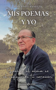 Title: Mis poemas y yo: Donde el alma es el reflejo de tu corazï¿½n, Author: Roberto A. Banegas