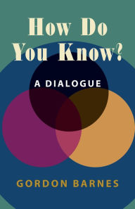 Title: How Do You Know?: A Dialogue, Author: Gordon Barnes