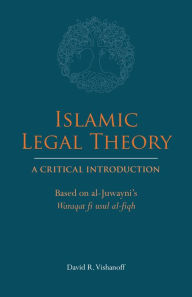 Title: Islamic Legal Theory: A Critical Introduction: Based on al-Juwayni's Waraqat fi usul al-fiqh, Author: David R. Vishanoff