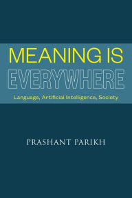 Title: Meaning Is Everywhere: Language, Artificial Intelligence, Society, Author: Prashant Parikh