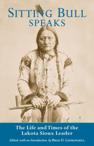 Title: Sitting Bull Speaks: The Life and Times of the Lakota Sioux Leader, Author: Brad Lookingbill