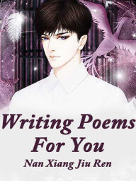 Title: Writing Poems For You: Volume 1, Author: Nan XiangJiuRen