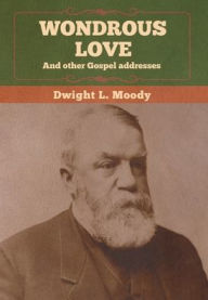 Title: Wondrous Love, and other Gospel addresses, Author: Dwight L Moody