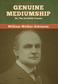 Title: Genuine Mediumship; or, The Invisible Powers, Author: William Walker Atkinson