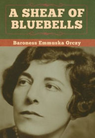 Title: A Sheaf of Bluebells, Author: Baroness Emmuska Orczy