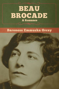 Title: Beau Brocade: A Romance, Author: Baroness Emmuska Orczy