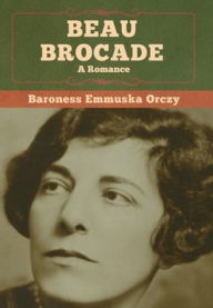 Title: Beau Brocade: A Romance, Author: Baroness Emmuska Orczy