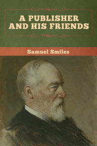 Title: A Publisher and His Friends, Author: Samuel Smiles