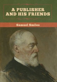 Title: A Publisher and His Friends, Author: Samuel Smiles