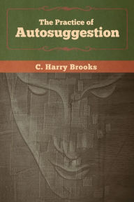 Title: The Practice of Autosuggestion, Author: C Harry Brooks