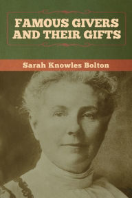 Title: Famous Givers and Their Gifts, Author: Sarah Knowles Bolton