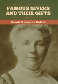 Title: Famous Givers and Their Gifts, Author: Sarah Knowles Bolton