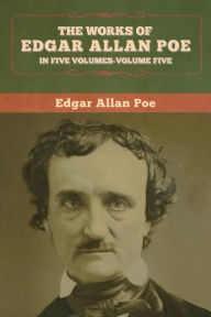 Title: The Works of Edgar Allan Poe: In Five Volumes- Volumes Five, Author: Edgar Allan Poe