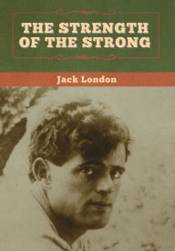 Title: The Strength of the Strong, Author: Jack London