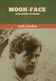 Title: Moon-Face and Other Stories, Author: Jack London