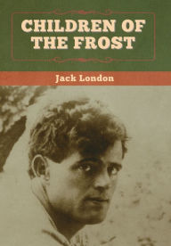 Title: Children of the Frost, Author: Jack London