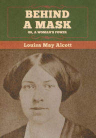 Title: Behind a Mask; Or, a Woman's Power, Author: Louisa May Alcott