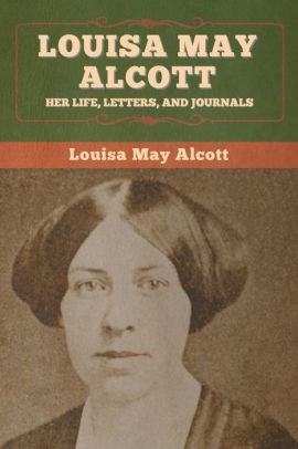 Louisa May Alcott: Her Life, Letters, and Journals by Louisa May Alcott ...