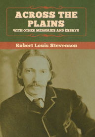 Title: Across the Plains, with Other Memories and Essays, Author: Robert Louis Stevenson