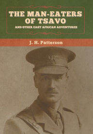 Title: The Man-Eaters of Tsavo, and Other East African Adventures, Author: J H Patterson