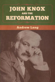 Title: John Knox and the Reformation, Author: Andrew Lang